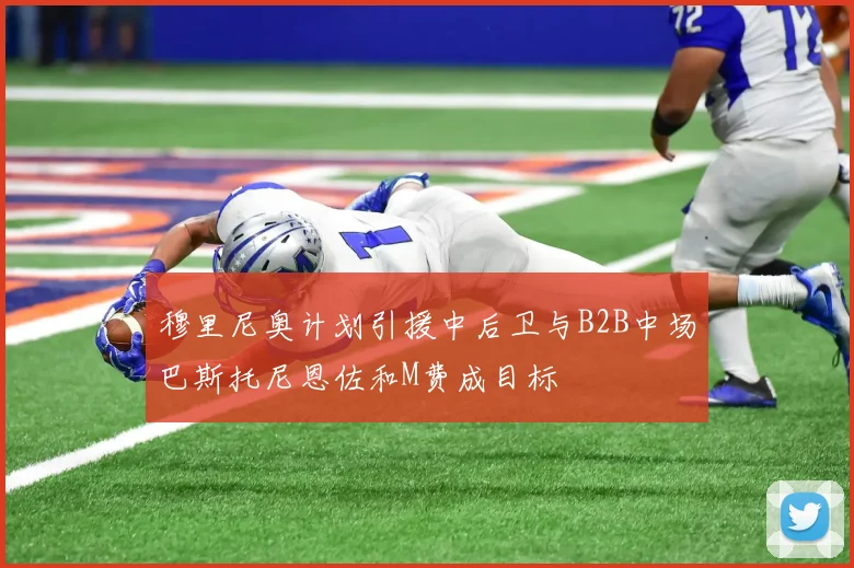 穆里尼奥计划引援中后卫与B2B中场巴斯托尼恩佐和M费成目标