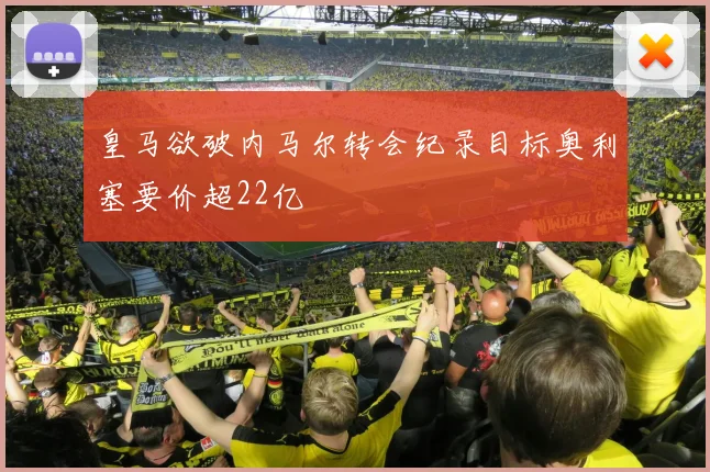 皇马欲破内马尔转会纪录目标奥利塞要价超22亿