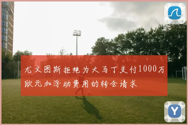 尤文图斯拒绝为大马丁支付1000万欧元加浮动费用的转会请求