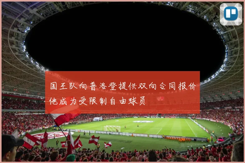 国王队向普洛登提供双向合同报价他成为受限制自由球员